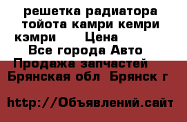 решетка радиатора тойота камри кемри кэмри 55 › Цена ­ 4 000 - Все города Авто » Продажа запчастей   . Брянская обл.,Брянск г.